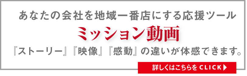 あなたの会社を地域一番店にする応援ツールミッション動画『ストーリー』『映像』『感動』の違いが体感できます。